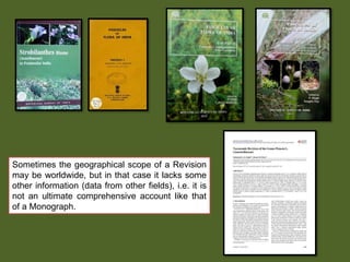 Sometimes the geographical scope of a Revision
may be worldwide, but in that case it lacks some
other information (data from other fields), i.e. it is
not an ultimate comprehensive account like that
of a Monograph.
 