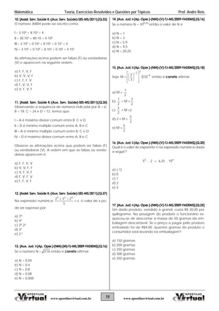 Matemática Teoria, Exercícios Resolvidos e Questões por Tópicos Prof. André Reis
19 www.apostilasvirtual.com.brwww.apostilasvirtual.com.br
aúde II.-(Aux. Serv. Saúde)-SES-MS/2011].(Q.33)
4 pode ser escrito como:
+ 4
– 30.10³ + 80.10 + 4.100
a podem ser falsas (F) ou verdadeiras
inte ordem:
) F, F, F, V
. Saúde II.-(Aux. Serv. Saúde)-SES-MS/2011].(Q.35)
equência de números indicada por A = 6;
4 e D = 72, temos que:
– A é máximo divisor comum entre B, C e D
– D é mínimo múltiplo comum entre A, B e C
, B e C
er falsas (F)
ou verda-
) V, V, F, F
e II.-(Aux. Serv. Saúde)-SES-MS/2011].(Q.37)
o numérica
10. [Assist. Serv. S
O número 3080
I – 3.104 + 8.10²
II
III – 3.104 + 0.10³ + 8.10² + 0.10¹ + 4
IV – 3.105 + 0.104 + 8.10³ + 0.10² + 4.10¹
As afirmações acim
(V) e aparecem na segu
a) F, F, V, F
b) V, V, V, F
c
d) F, V, V, F
e) V, F, V, F
11. [Assist. Serv
Observando a s
B = 18; C = 2
I
II
III – A é mínimo múltiplo comum entre B, C e D
IV – D é máximo divisor comum entre A
Observe as afirmações acima que podem s
ou verdadeiras (V). A ordem em que as falsas
deiras aparecem é:
a) F, F, V, V
b
c) V, F, V, F
d) F, V, F, V
e) F, F, V, F
12. [Assist. Serv. Saúd
Na expressã x
5
232 025


o valor de x po-
o por:
) 20
x. Jud. I-(Ap. Oper.)-(NM)-(M)-TJ-MS/2009-FADEMS].(Q.16)
ro N =
de ser express
a
b) 4²
c) 20.2²
d) 2³
e) 2-3
13. [Au
Se o núme 16,0 então é correto afirmar.
0,04
) N = 0,4
. I-(Ap. Oper.)-(NM)-(V)-TJ-MS/2009-FADEMS].(Q.16)
ro N = então o valor de N é
) N = 3
) N = 5,9
ud. I-(Ap. Oper.)-(NM)-(V)-TJ-MS/2009-FADEMS].(Q.18)
a) N =
b
c) N = 0,8
d) N = 0,08
e) N = 0,008
14. [Aux. Jud
Se o núme 25,0
81
a) N = 1
b
c
d) N = 9,5
e) N = 20,25
15. [Aux. J
Seja   4
3
2
5,1.
3

2 








então é correto afirmar.
) M 
M 



a
2
1
b)
2
1
 M 
2
3
c)
2
3
 M 2
2  M d)
2
5
e) M 
2
5
A (Ap. Oper.)-(NM)-(V)-TJ-MS/2009-FADEMS].(Q.20)
lo do expoente n na expressão numérica dada
) 3
ux. Jud. I-(Ap. Oper.)-(NM)-(V)-TJ-MS/2009-FADEMS].(Q.25)
ado produto, vendido a granel, custa R$ 20,00 por
Na pesagem do produto o funcionário es-
eu-se de descontar a massa de 50 gramas da em-
alagem descartável. Se o preço a pagar pelo produto
mbalado foi de R$4,00, quantos gramas do produto o
onsumidor está levando na embalagem?
16. [ ux. Jud. I-
Qual é o va r
a seguir?
n5
10.25,62.5 
a) (-1)
b) 0
c) 1
d) 2
e
17. [A
Um d
quilograma.
quec
b
e
c
a) 150 gramas
b) 200 gramas
c) 250 gramas
d) 300 gramas
e) 350 gramas
 