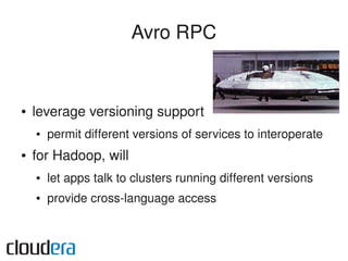 Avro RPC


●   leverage versioning support
    ●   permit different versions of services to interoperate
●   for Hadoop, w...