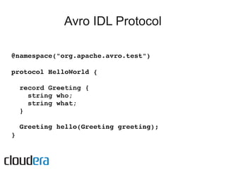 Avro IDL Protocol

@namespace("org.apache.avro.test")

protocol HelloWorld {

 record Greeting {
   string who;
   string ...