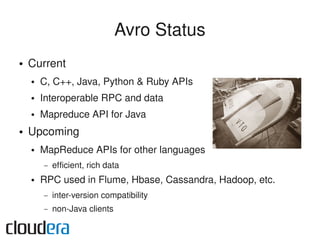 Avro Status
●   Current
    ●   C, C++, Java, Python & Ruby APIs
    ●   Interoperable RPC and data
    ●   Mapreduce API ...