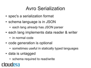 Avro Serialization
●   spec's a serialization format
●   schema language is in JSON
    ●   each lang already has JSON par...