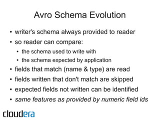Avro Schema Evolution
●   writer's schema always provided to reader
●   so reader can compare:
    ●   the schema used to ...