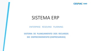 SISTEMA ERP
ENTERPRISE RESOURSE PLANNING
SISTEMA DE PLANEJAMENTO DOS RECURSOS
DO EMPREENDIMENTO (EMPRESARIAIS)
 