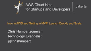 Jakarta 
Intro to AWS and Getting to MVP: Launch Quickly and Scale 
Chris Hampartsoumian 
Technology Evangelist 
@chrishampart 
 