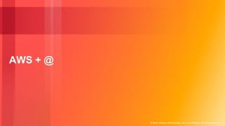 © 2018, Amazon Web Services, Inc. or its Affiliates. All rights reserved.
AWS + @
 