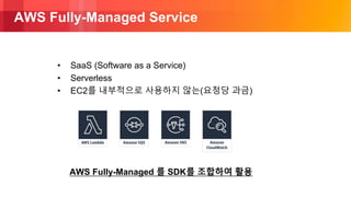 © 2018, Amazon Web Services, Inc. or its Affiliates. All rights reserved.
AWS Fully-Managed Service
• SaaS (Software as a Service)
• Serverless
• EC2를 내부적으로 사용하지 않는(요청당 과금)
AWS Fully-Managed 를 SDK를 조합하여 활용
 