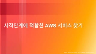 © 2018, Amazon Web Services, Inc. or its Affiliates. All rights reserved.
시작단계에 적합한 AWS 서비스 찾기
 