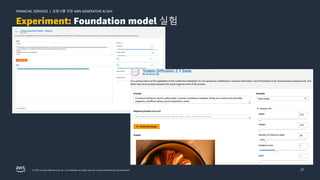 금융사를 위한 AWS GENERATIVE AI DAY
FINANCIAL SERVICES |
© 2023, Amazon Web Services, Inc. or its affiliates. All rights reserved. Amazon Confidential and Trademark. 27
Experiment: Foundation model 실험
 