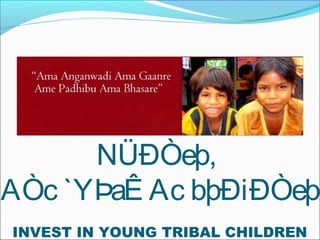 Ac @=¼_aÐXÞAc
NÜÐÒeþ,
AÒc `YÞaÊ Ac bþÐiÐÒeþ
INVEST IN YOUNG TRIBAL CHILDREN
 