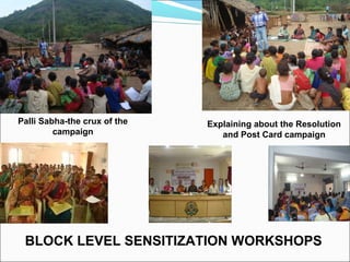 Palli Sabha-the crux of the
campaign
Explaining about the Resolution
and Post Card campaign
BLOCK LEVEL SENSITIZATION WORKSHOPS
 
