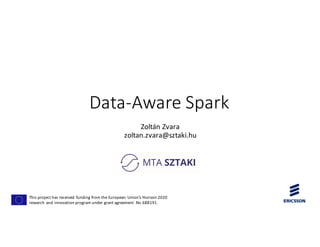 Data-Aware Spark
Zoltán	Zvara
zoltan.zvara@sztaki.hu
This	project	has	received	funding	from	the	European	Union’s	Horizon	2020	
research	and	innovation	program	under	grant	agreement	 No	688191.
 
