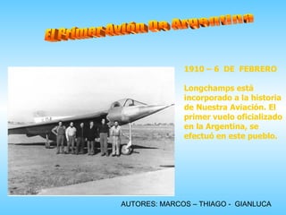 El Primer Avión De Argentina 1910 – 6  DE  FEBRERO Longchamps está incorporado a la historia de Nuestra Aviación. El prime...