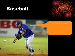 Baseball I am baseball player.