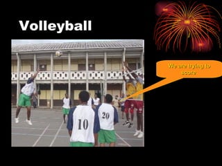 Volleyball We are trying to score .