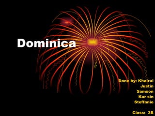 Dominica Done by: Khairul Justin Samson Kar sin Steffanie Class: 3B Group 1 