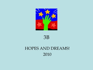 3B
HOPES AND DREAMS!
2010
 