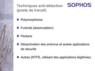 Techniques anti-détection
(poste de travail)

  Polymorphisme

  Furtivité (dissimulation)

  Packers

  Désactivation des antivirus et autres applications
  de sécurité

  Autres (NTFS, utilisant des applications légitimes)
 