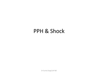 PPH & Shock
Dr Sunita Singal,SJH ND
 