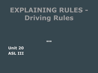 EXPLAINING RULES -
Driving Rules
Unit 20
ASL III
 