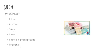 jabón
MATERIALES:
- Agua
- Aceite
- Sosa
- Cazo
- Vaso de precipitado
- Probeta
 