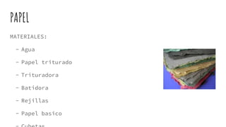 PAPEL
MATERIALES:
- Agua
- Papel triturado
- Trituradora
- Batidora
- Rejillas
- Papel basico
 