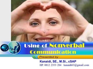 Using of Nonverbal
Communication
Kanaidi, SE., M.Si., cSAP
HP. 0812 2353 284 kanaidi63@gmail.com
 
