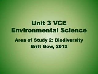 Unit 3 VCE
Environmental Science
 Area of Study 2: Biodiversity
       Britt Gow, 2012
 