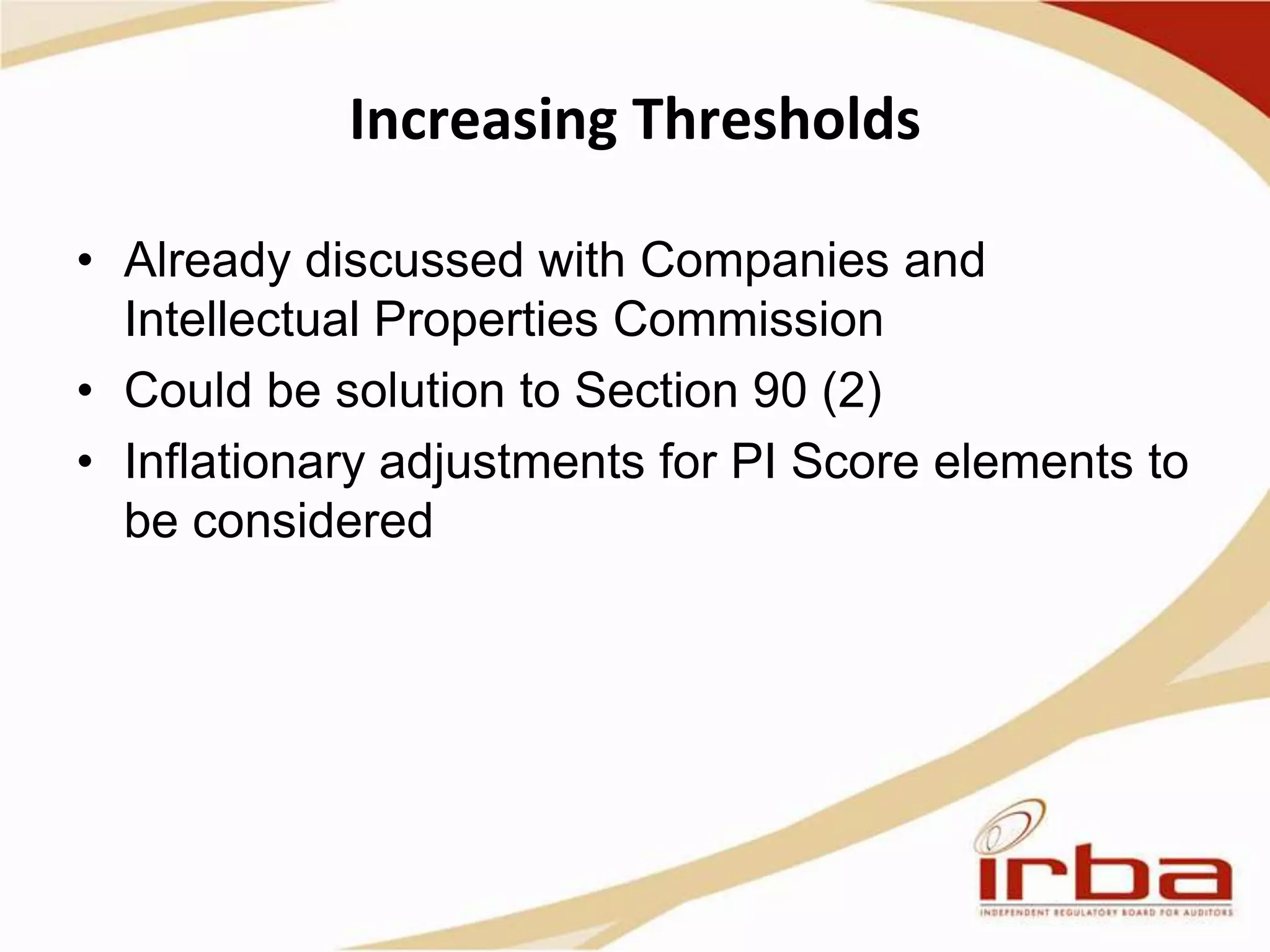 Increasing Thresholds
• Already discussed with Companies and
Intellectual Properties Commission
• Could be solution to Section 90 (2)
• Inflationary adjustments for PI Score elements to
be considered
 
