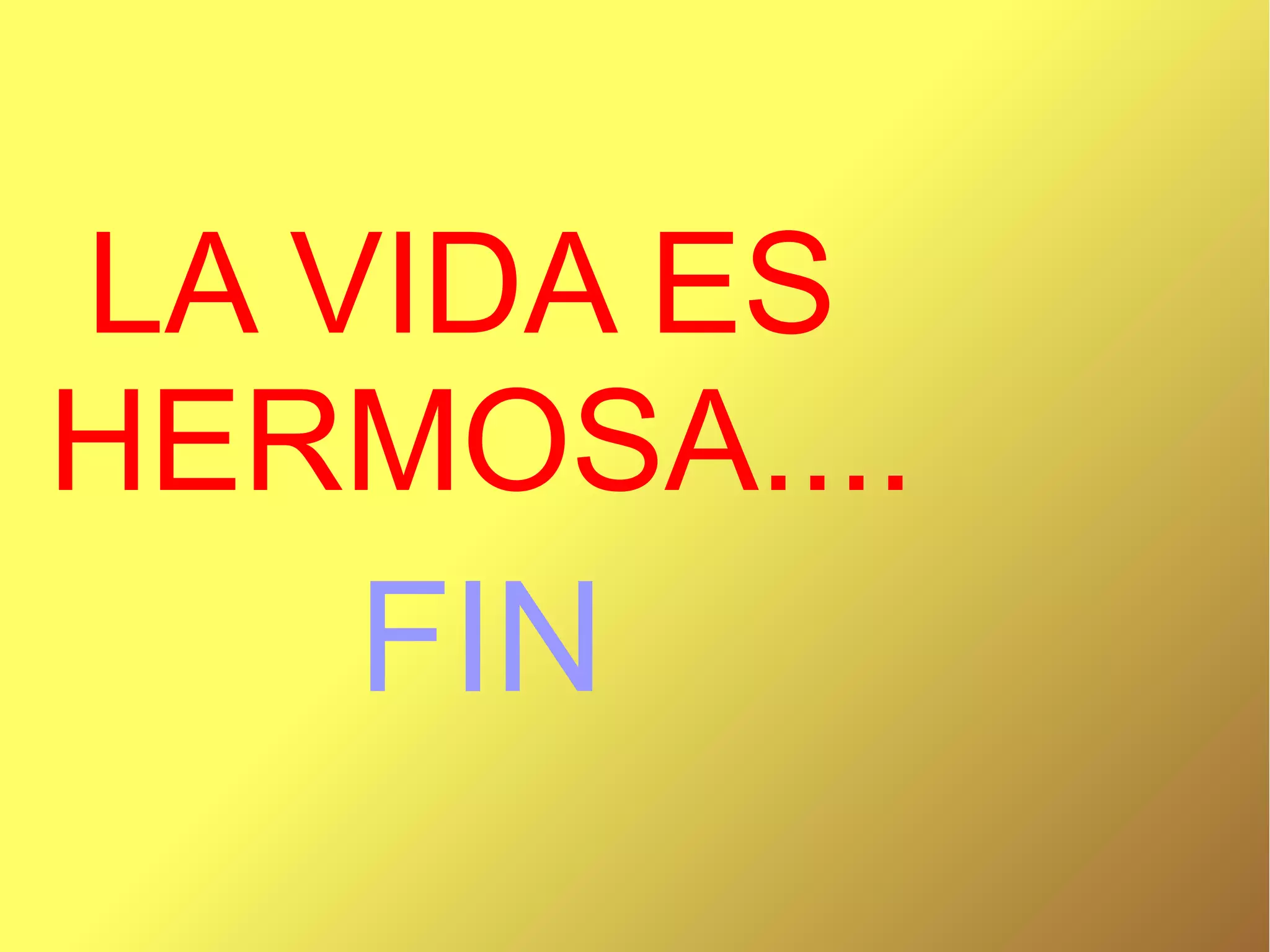 LA VIDA ES
HERMOSA....
FIN