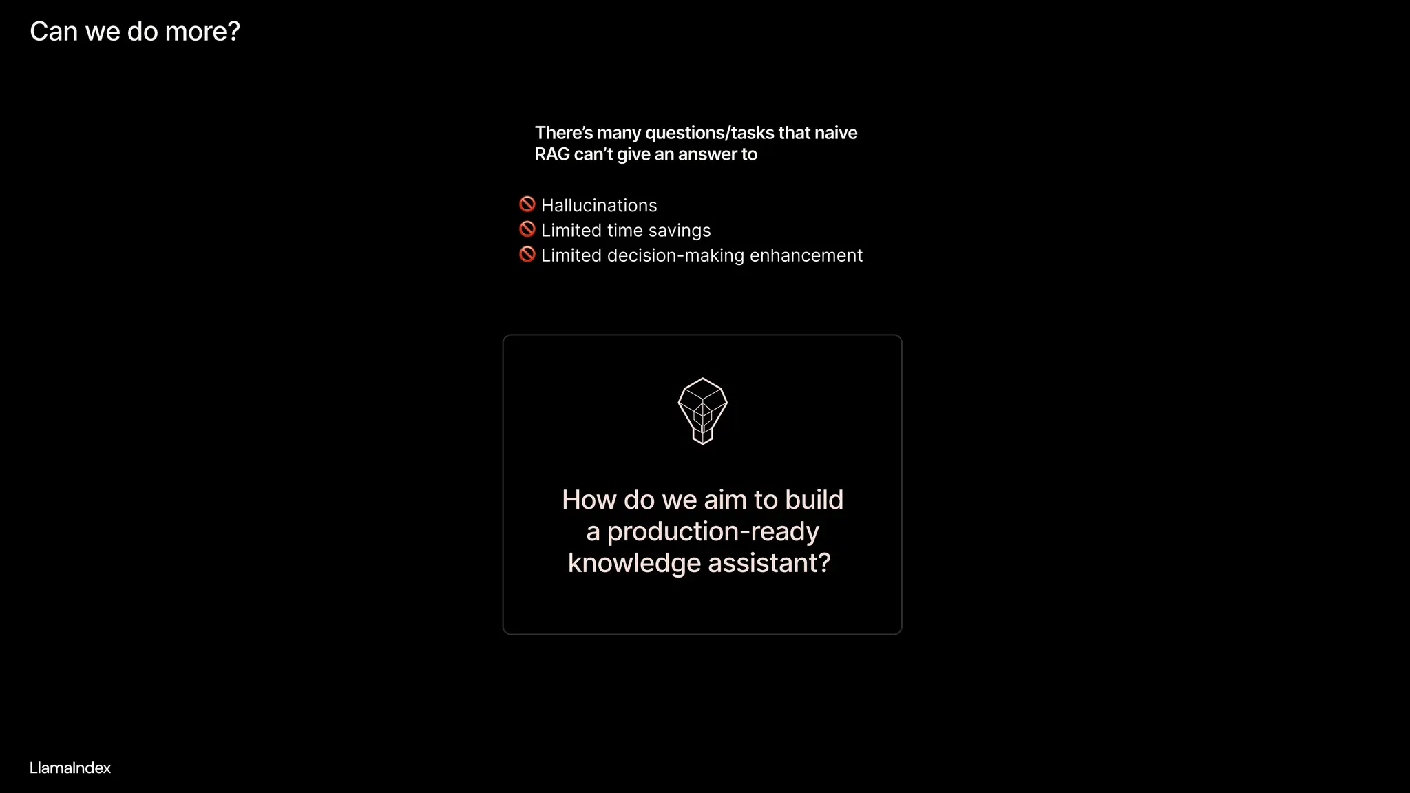 Can we do more?
LlamaIndex
There’s many questions/tasks that naive
RAG can’t give an answer to
Hallucinations

Limited time savings

Limited decision-making enhancement
How do we aim to build
a production-ready
knowledge assistant?
 