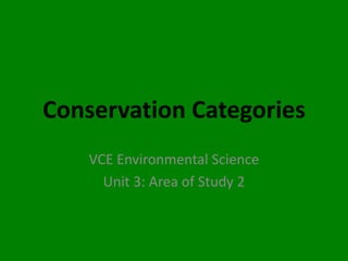 Conservation Categories
    VCE Environmental Science
      Unit 3: Area of Study 2
 