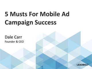 5 Musts For Mobile Ad
Campaign Success
Dale Carr
Founder & CEO
 