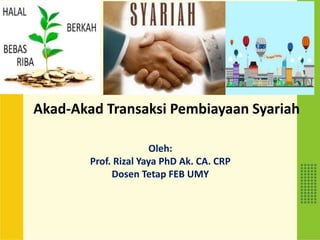 Akad-Akad Transaksi Pembiayaan Syariah
Oleh:
Prof. Rizal Yaya PhD Ak. CA. CRP
Dosen Tetap FEB UMY
 
