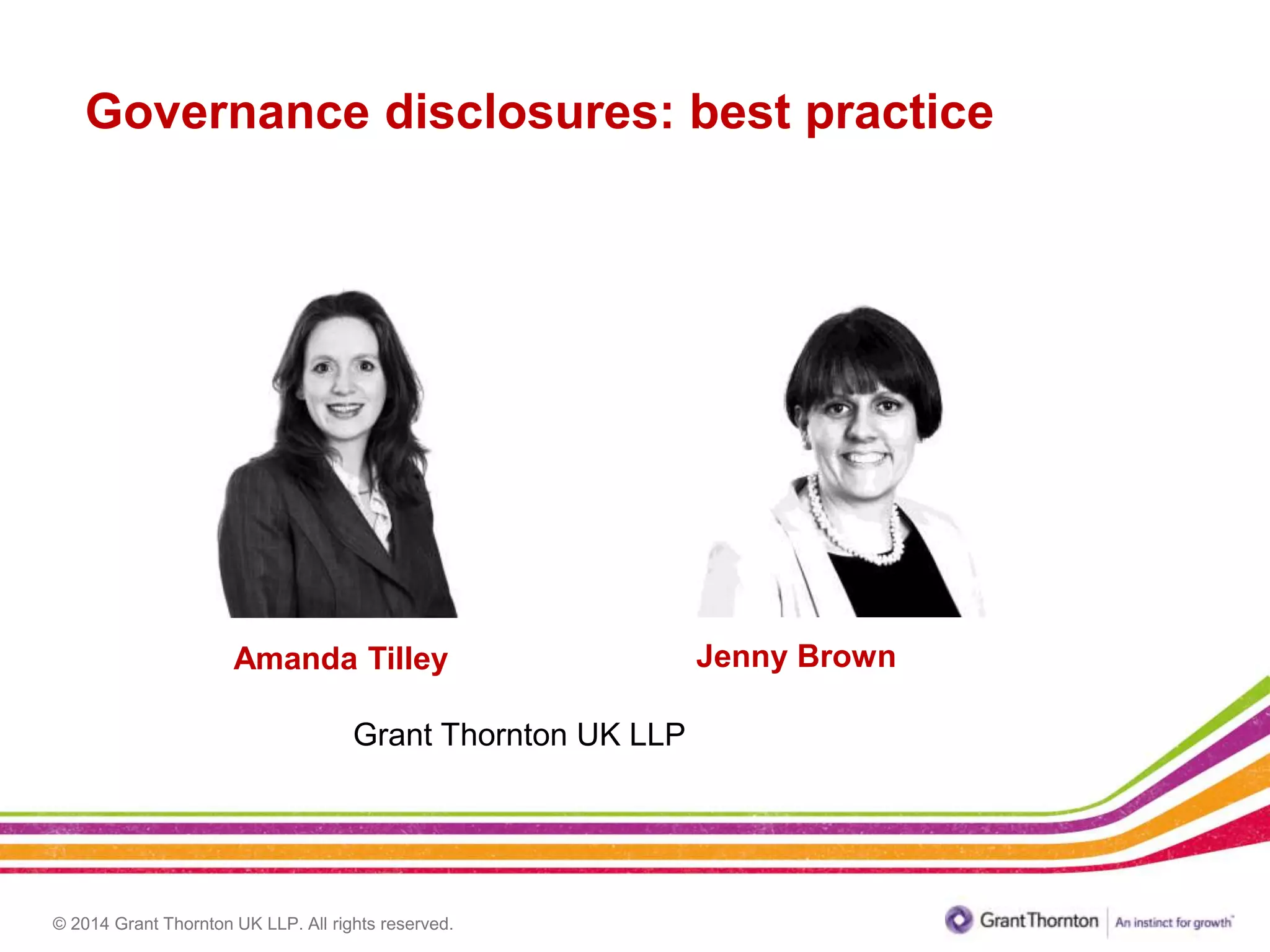 © 2014 Grant Thornton UK LLP. All rights reserved.
Amanda Tilley
Grant Thornton UK LLP
Governance disclosures: best practice
Jenny Brown