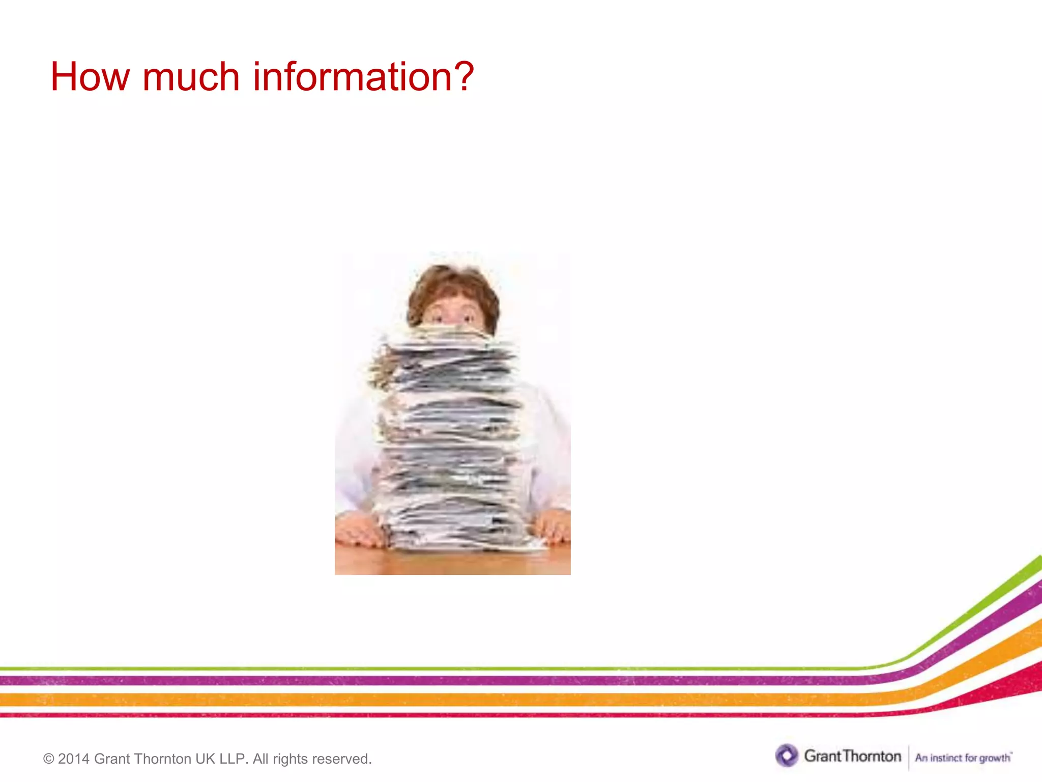 © 2014 Grant Thornton UK LLP. All rights reserved.
How much information?