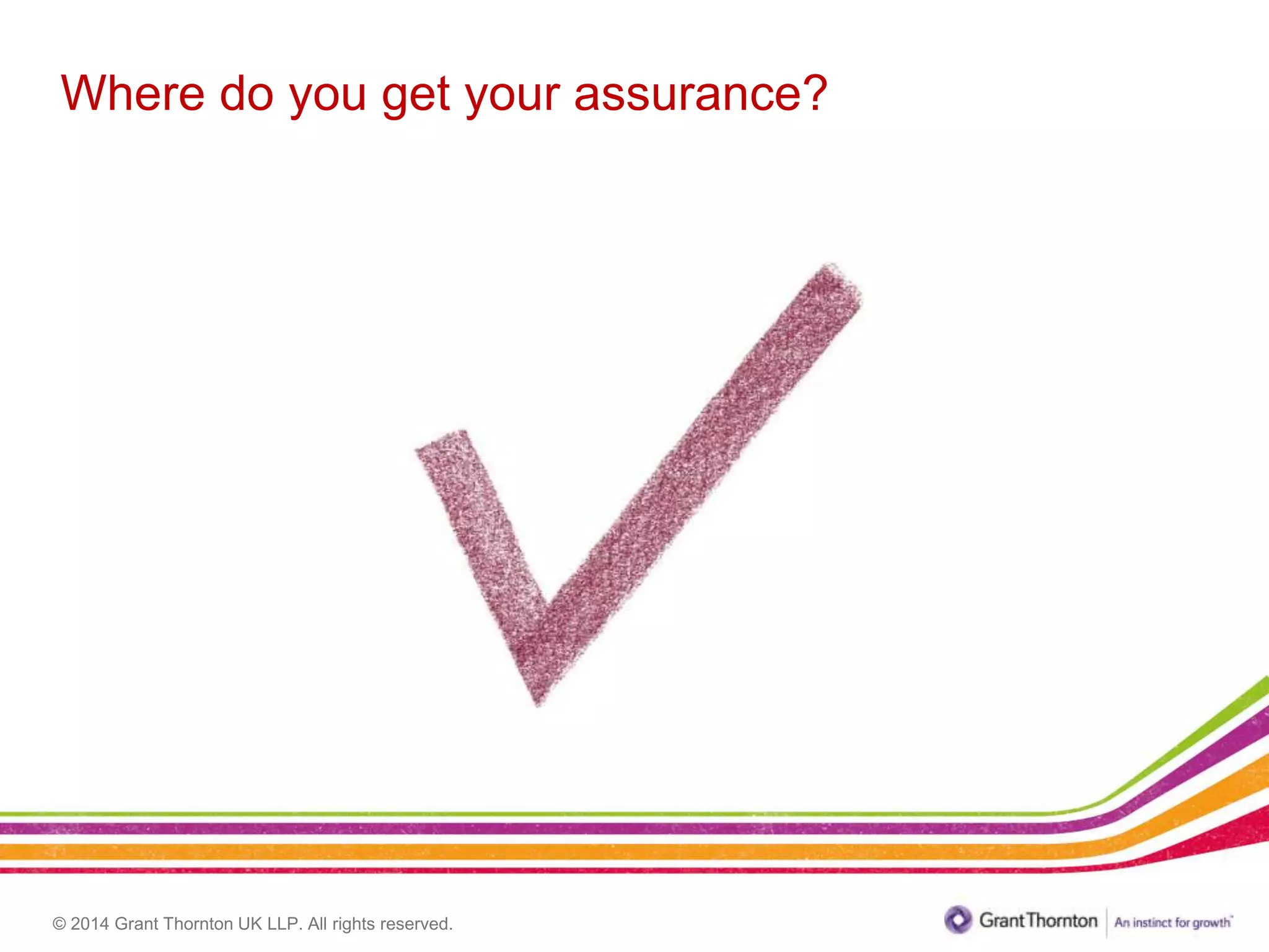 © 2014 Grant Thornton UK LLP. All rights reserved.
Where do you get your assurance?