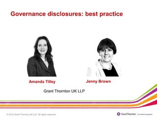 © 2014 Grant Thornton UK LLP. All rights reserved.
Amanda Tilley
Grant Thornton UK LLP
Governance disclosures: best practice
Jenny Brown
 
