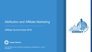 Affiliate Summit East 2016
Attribution and Affiliate Marketing
THIS PRESENTATION CONTAINS CONFIDENTIAL INFORMATION - DO NOT
DISTRIBUTE
 