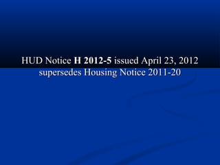 HUD NoticeHUD Notice H 2012-5H 2012-5 issued April 23, 2012issued April 23, 2012
supersedes Housing Notice 2011-20supersedes Housing Notice 2011-20
 