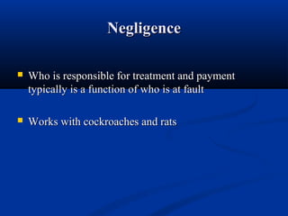 NegligenceNegligence
 Who is responsible for treatment and paymentWho is responsible for treatment and payment
typically is a function of who is at faulttypically is a function of who is at fault
 Works with cockroaches and ratsWorks with cockroaches and rats
 