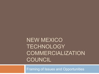 NEW MEXICO
TECHNOLOGY
COMMERCIALIZATION
COUNCIL
Framing of Issues and Opportunities
 