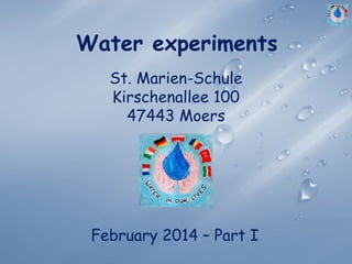 Water experiments
February 2014 – Part I
St. Marien-Schule
Kirschenallee 100
47443 Moers
 