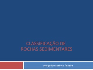 Margarida Barbosa Teixeira CLASSIFICAÇÃO DE  ROCHAS SEDIMENTARES 