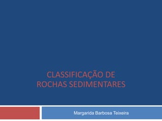 CLASSIFICAÇÃO DE
ROCHAS SEDIMENTARES


       Margarida Barbosa Teixeira
 