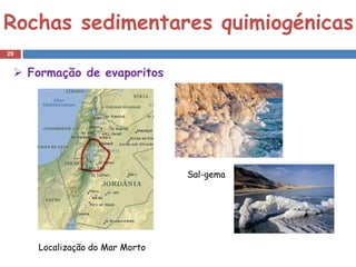 Rochas sedimentares quimiogénicas
29


  Formação de evaporitos




                                Sal-gema




     Localização do Mar Morto
 