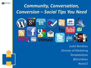 Community, Conversation,
Conversion – Social Tips You Need




                           Justin Rondeau
                     Director of Marketing
                            TemplateZone
                               @jtrondeau
                                   #asw12
 