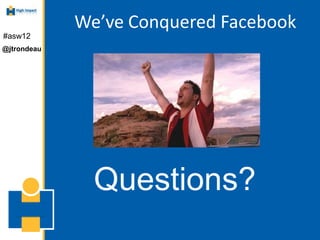 We’ve Conquered Facebook
#asw12
@jtrondeau




               Questions?
 