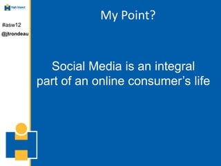 My Point?
#asw12
@jtrondeau




               Social Media is an integral
             part of an online consumer’s life
 