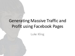 Generating Massive Traffic and
Profit using Facebook Pages
Luke Kling

 